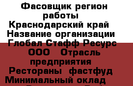 Фасовщик(регион работы - Краснодарский край) › Название организации ­ Глобал Стафф Ресурс, ООО › Отрасль предприятия ­ Рестораны, фастфуд › Минимальный оклад ­ 35 000 - Все города Работа » Вакансии   . Адыгея респ.,Адыгейск г.